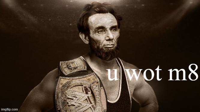 Abraham Lincoln wrestler u wot m8 | image tagged in abraham lincoln wrestler u wot m8 | made w/ Imgflip meme maker