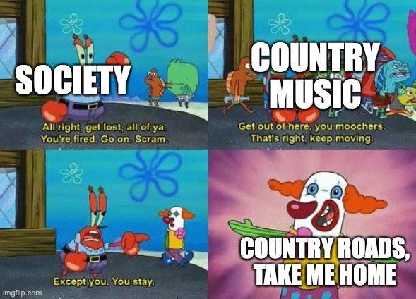 except you you stay | SOCIETY; COUNTRY MUSIC; COUNTRY ROADS, TAKE ME HOME | image tagged in except you you stay | made w/ Imgflip meme maker