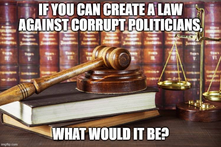 Feel free to express your thoughts and ideas, Btw mine is in the comment section... | IF YOU CAN CREATE A LAW AGAINST CORRUPT POLITICIANS, WHAT WOULD IT BE? | made w/ Imgflip meme maker