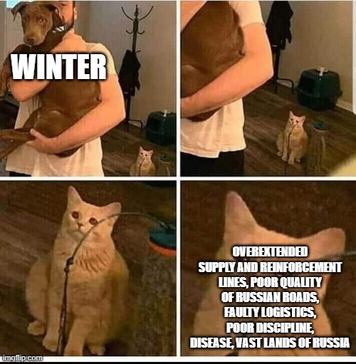 Man holding dog cat in the back | WINTER OVEREXTENDED SUPPLY AND REINFORCEMENT LINES, POOR QUALITY OF RUSSIAN ROADS, FAULTY LOGISTICS, POOR DISCIPLINE, DISEASE, VAST LANDS OF | image tagged in man holding dog cat in the back | made w/ Imgflip meme maker
