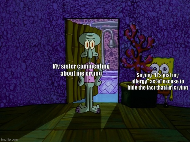 I'm Ok | Saying "It's just my allergy" as an excuse to hide the fact that I'm crying; My sister commenting about me crying | image tagged in spongebob hiding | made w/ Imgflip meme maker