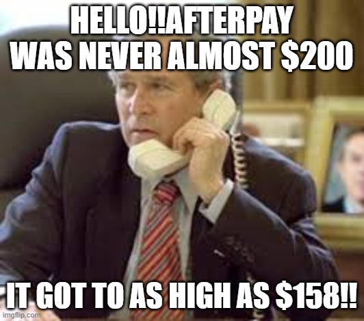 Afterpay | HELLO!!AFTERPAY WAS NEVER ALMOST $200; IT GOT TO AS HIGH AS $158!! | image tagged in shares,stock market | made w/ Imgflip meme maker