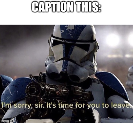 It's time for you to leave | CAPTION THIS: | image tagged in it's time for you to leave | made w/ Imgflip meme maker