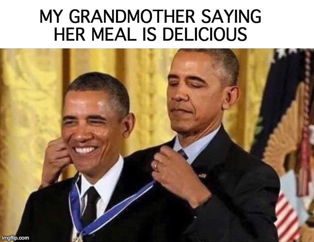 obama medal | MY GRANDMOTHER SAYING HER MEAL IS DELICIOUS | image tagged in obama medal | made w/ Imgflip meme maker
