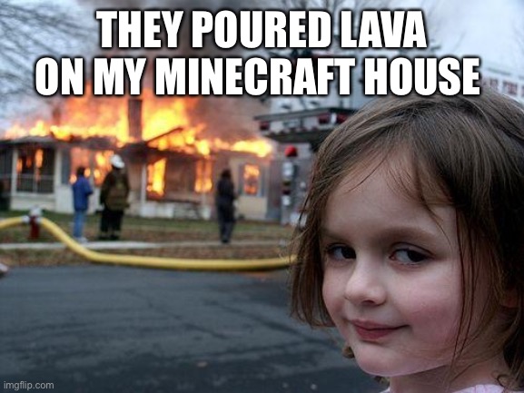 Disaster Girl Meme |  THEY POURED LAVA ON MY MINECRAFT HOUSE | image tagged in memes,disaster girl | made w/ Imgflip meme maker