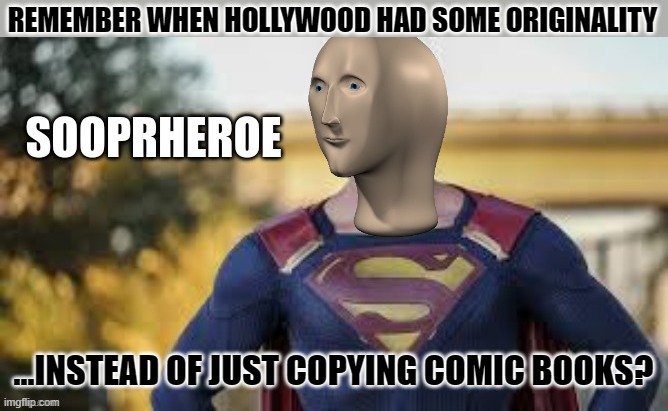 Sigh | REMEMBER WHEN HOLLYWOOD HAD SOME ORIGINALITY; ...INSTEAD OF JUST COPYING COMIC BOOKS? | image tagged in sooprheroe,hollywood,unoriginal | made w/ Imgflip meme maker