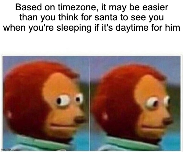 WHY! | Based on timezone, it may be easier than you think for santa to see you when you're sleeping if it's daytime for him | image tagged in memes,monkey puppet | made w/ Imgflip meme maker