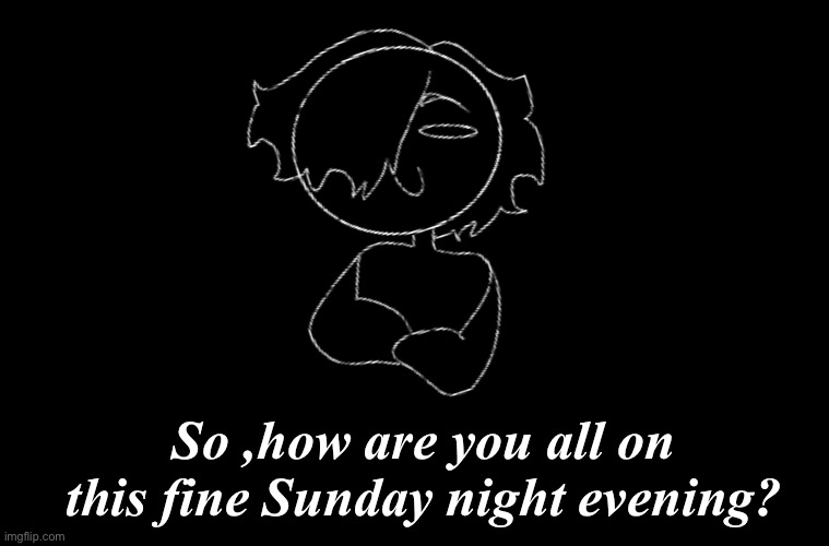 So ,how are you all on this fine Sunday night evening? | made w/ Imgflip meme maker
