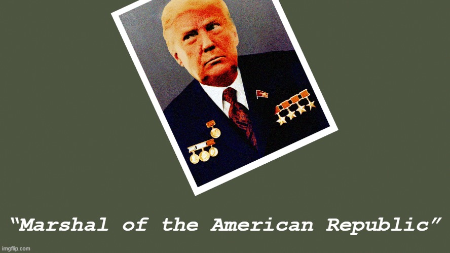 Comrade Trump | “Marshal of the American Republic” | image tagged in comrade trump | made w/ Imgflip meme maker