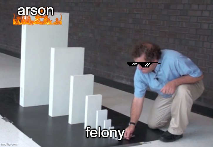 U need to watch this | arson; felony | image tagged in domino effect | made w/ Imgflip meme maker