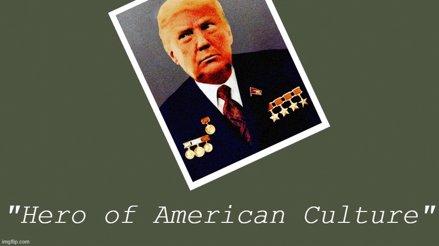 In my capacity as a mod of a substream of a meme site, I pronounce Donald J. Trump our century's Hero of American Culture. | "Hero of American Culture" | image tagged in comrade trump,trump,donald trump,culture,politics,politics lol | made w/ Imgflip meme maker