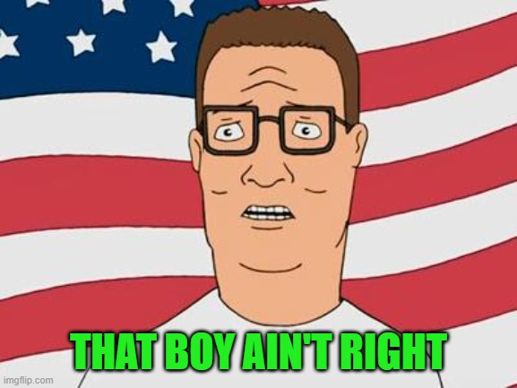 American Hank Hill | THAT BOY AIN'T RIGHT | image tagged in american hank hill | made w/ Imgflip meme maker