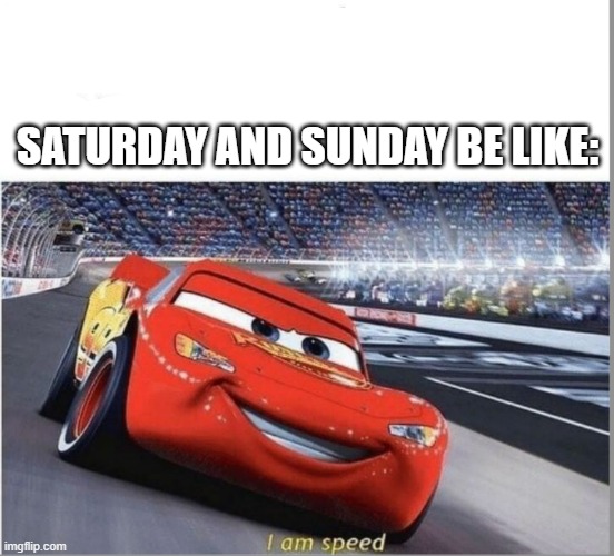 I am Speed | SATURDAY AND SUNDAY BE LIKE: | image tagged in i am speed | made w/ Imgflip meme maker