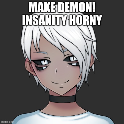 MAKE DEMON! INSANITY HORNY | made w/ Imgflip meme maker