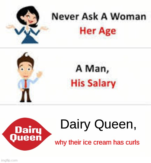 Never ask a woman her age | Dairy Queen, why their ice cream has curls | image tagged in never ask a woman her age | made w/ Imgflip meme maker