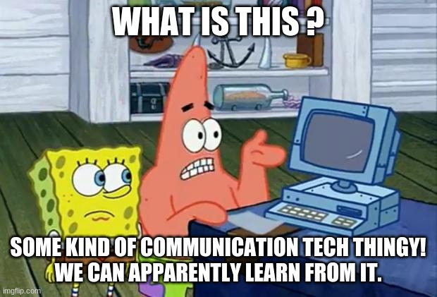 Patrick Technology | WHAT IS THIS ? SOME KIND OF COMMUNICATION TECH THINGY!
WE CAN APPARENTLY LEARN FROM IT. | image tagged in patrick technology | made w/ Imgflip meme maker