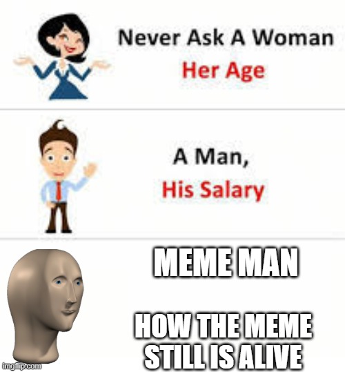 How?? | MEME MAN; HOW THE MEME STILL IS ALIVE | image tagged in never ask a woman her age | made w/ Imgflip meme maker