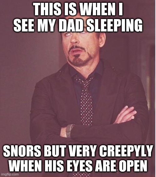 Face You Make Robert Downey Jr Meme | THIS IS WHEN I SEE MY DAD SLEEPING; SNORS BUT VERY CREEPYLY WHEN HIS EYES ARE OPEN | image tagged in memes,face you make robert downey jr | made w/ Imgflip meme maker