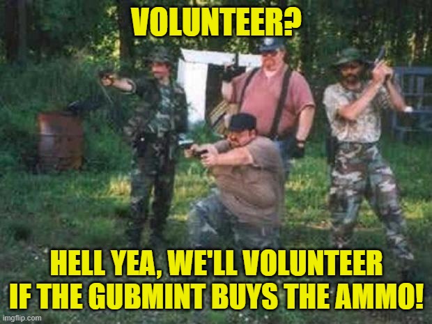 redneck militia | VOLUNTEER? HELL YEA, WE'LL VOLUNTEER IF THE GUBMINT BUYS THE AMMO! | image tagged in redneck militia | made w/ Imgflip meme maker