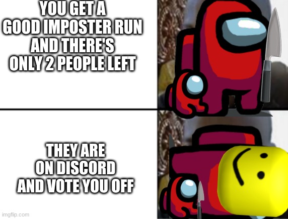 oof | YOU GET A GOOD IMPOSTER RUN AND THERE'S ONLY 2 PEOPLE LEFT; THEY ARE ON DISCORD AND VOTE YOU OFF | image tagged in oof,among us,knife,reeeeeeeeeeeeeeeeeeeeee,why | made w/ Imgflip meme maker