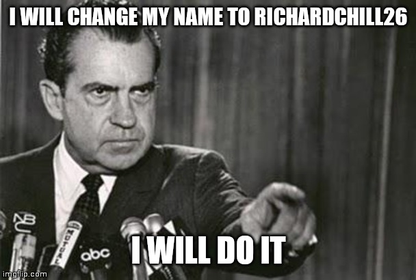 Because 25 is taken | I WILL CHANGE MY NAME TO RICHARDCHILL26; I WILL DO IT | image tagged in richard nixon | made w/ Imgflip meme maker
