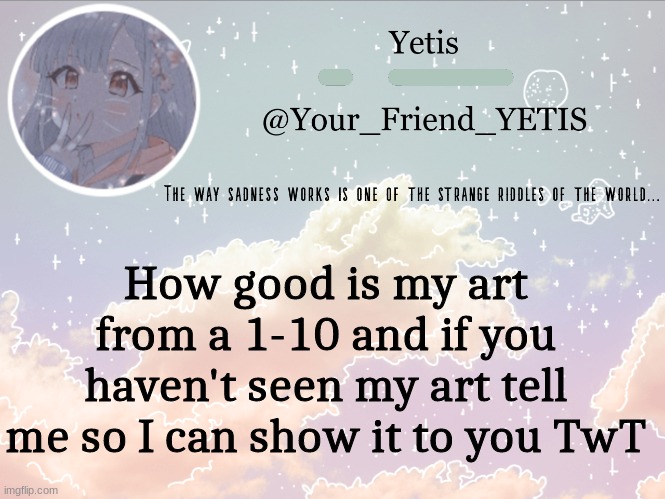 ya | How good is my art from a 1-10 and if you haven't seen my art tell me so I can show it to you TwT | image tagged in cloudie yetis | made w/ Imgflip meme maker