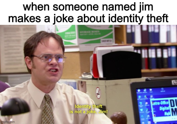 joining in | when someone named jim makes a joke about identity theft | made w/ Imgflip meme maker