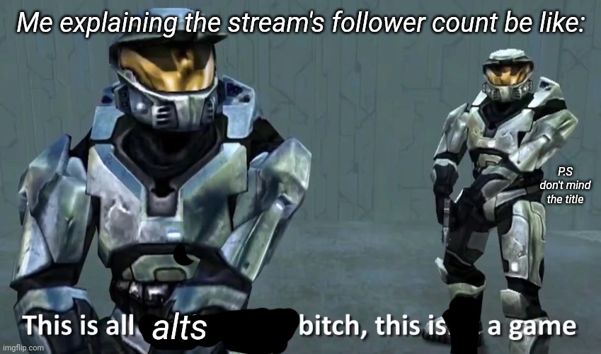 LOOOONG CAME THE DEVILLLLLL, CAUGHTTTTT MY EYE, SHE'S KIND OF MY TYPEEEE | Me explaining the stream's follower count be like:; P.S don't mind the title; alts | image tagged in this is all getting real bitch this isn't a game | made w/ Imgflip meme maker