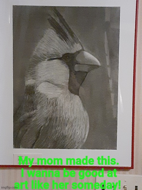 My mom made this.
I wanna be good at art like her someday! | made w/ Imgflip meme maker