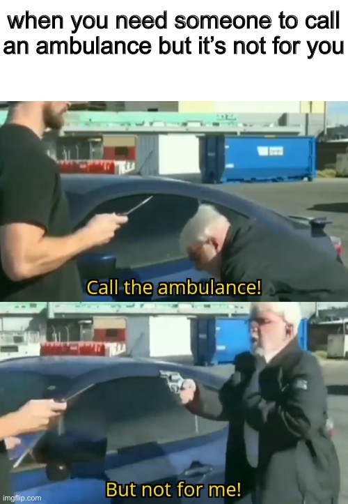 yes | when you need someone to call an ambulance but it’s not for you | made w/ Imgflip meme maker