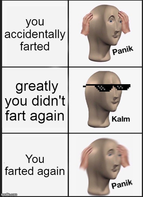 PAnikkkkkkk | you accidentally farted; greatly you didn't fart again; You farted again | image tagged in memes,panik kalm panik | made w/ Imgflip meme maker