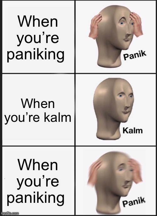 Panik Kalm Panik | When you’re paniking; When you’re kalm; When you’re paniking | image tagged in memes,panik kalm panik | made w/ Imgflip meme maker