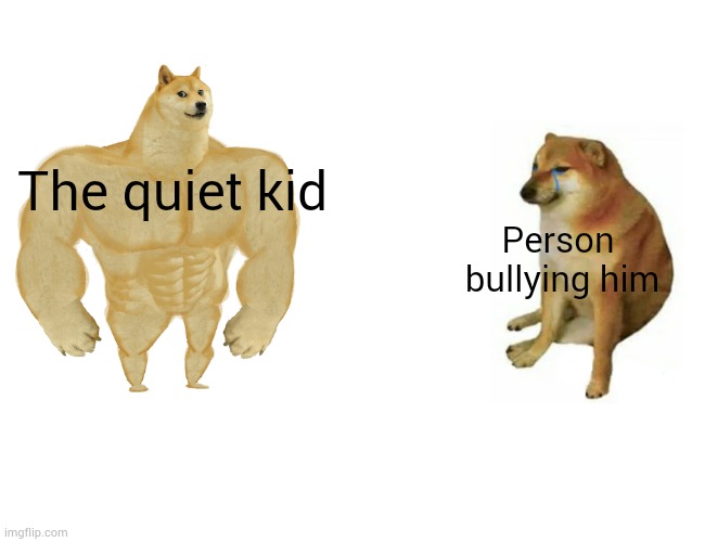 Buff Doge vs. Cheems Meme | The quiet kid Person
 bullying him | image tagged in memes,buff doge vs cheems | made w/ Imgflip meme maker