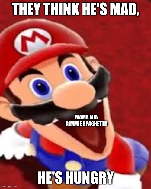 he' hungry, boi | THEY THINK HE'S MAD, MAMA MIA GIMMIE SPAGHETTI! HE'S HUNGRY | image tagged in super mario | made w/ Imgflip meme maker