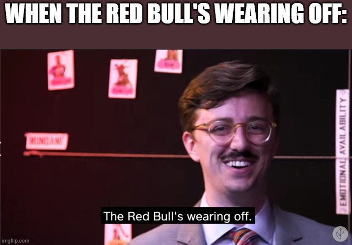 anti meme | WHEN THE RED BULL'S WEARING OFF: | image tagged in red bull wearing off | made w/ Imgflip meme maker