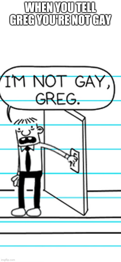 I'm not gay greg | WHEN YOU TELL GREG YOU'RE NOT GAY | image tagged in i'm not gay greg | made w/ Imgflip meme maker