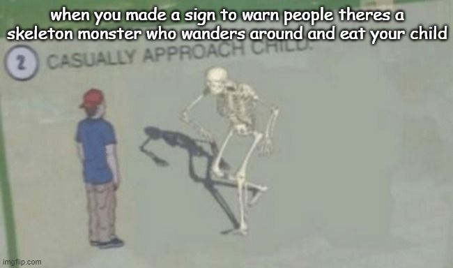 anti meemes | when you made a sign to warn people theres a skeleton monster who wanders around and eat your child | image tagged in casually approach child | made w/ Imgflip meme maker