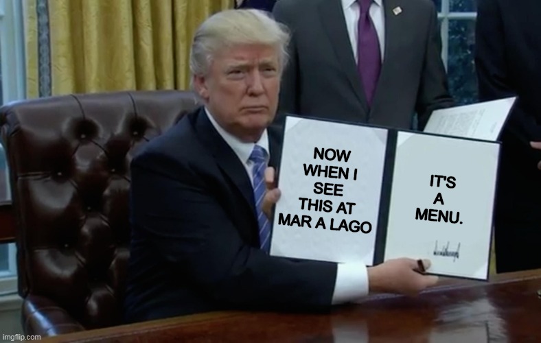 Sittin' on the dock of the bay.... | NOW WHEN I SEE THIS AT MAR A LAGO; IT'S A 
MENU. | image tagged in executive order trump,trump,unemployed,thank god | made w/ Imgflip meme maker