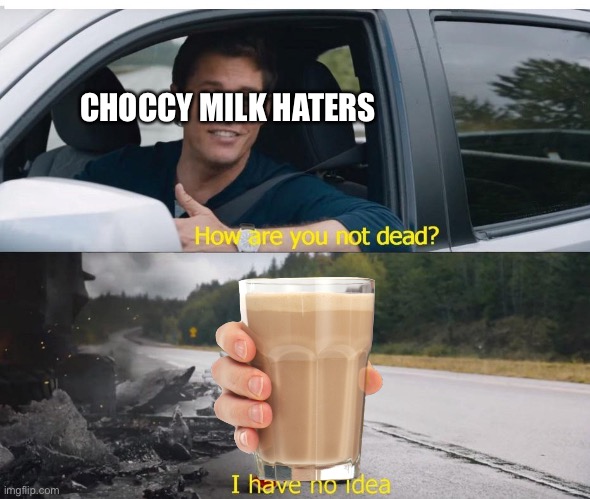 How is choccy milk not dead?! | CHOCCY MILK HATERS | image tagged in sonic how are you not dead,choccy milk,memes | made w/ Imgflip meme maker