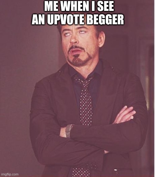 lmao | ME WHEN I SEE AN UPVOTE BEGGER | image tagged in memes,face you make robert downey jr | made w/ Imgflip meme maker