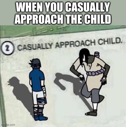 Naruto Casually Approach Child | WHEN YOU CASUALLY APPROACH THE CHILD | image tagged in naruto casually approach child | made w/ Imgflip meme maker