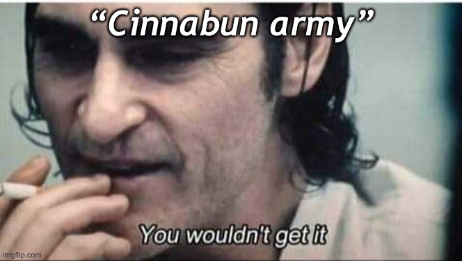 I’mma just start posting wierd stuff✨ | “Cinnabun army” | image tagged in you wouldn't get it | made w/ Imgflip meme maker