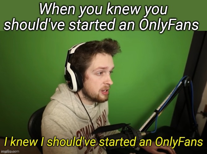 CallMeKevin I Knew I Should've Started An Only Fans | When you knew you should've started an OnlyFans | image tagged in callmekevin i knew i should've started an only fans | made w/ Imgflip meme maker
