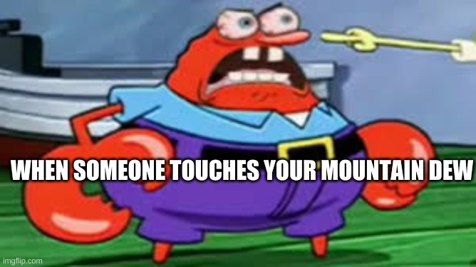 MR KRUBS | WHEN SOMEONE TOUCHES YOUR MOUNTAIN DEW | image tagged in mr krubs | made w/ Imgflip meme maker