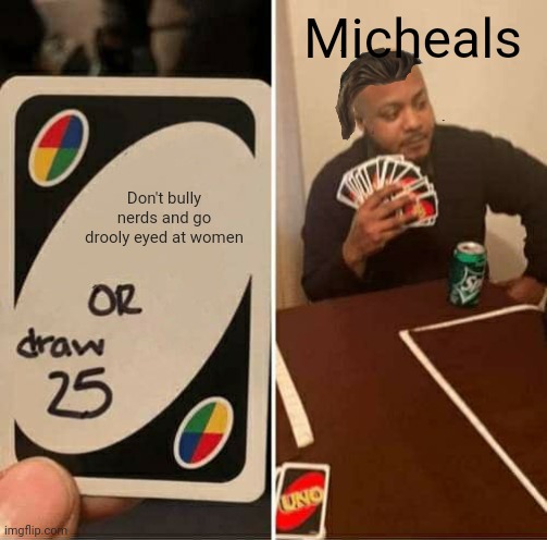 Michaels are the Male form of Karen’s | Micheals; Don't bully nerds and go drooly eyed at women | image tagged in memes,uno draw 25 cards,michael | made w/ Imgflip meme maker
