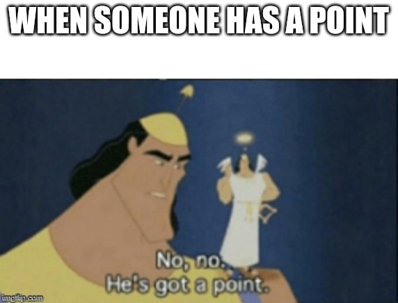no no hes got a point | WHEN SOMEONE HAS A POINT | image tagged in no no hes got a point | made w/ Imgflip meme maker