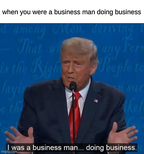 I was a businessman doing business | when you were a business man doing business | image tagged in i was a businessman doing business | made w/ Imgflip meme maker