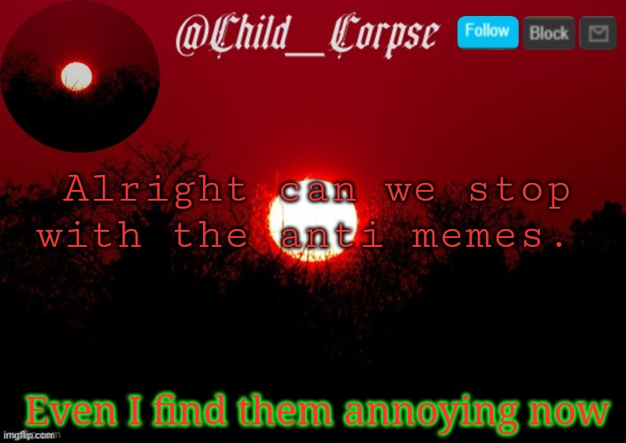 T | Alright can we stop with the anti memes. Even I find them annoying now | image tagged in t | made w/ Imgflip meme maker