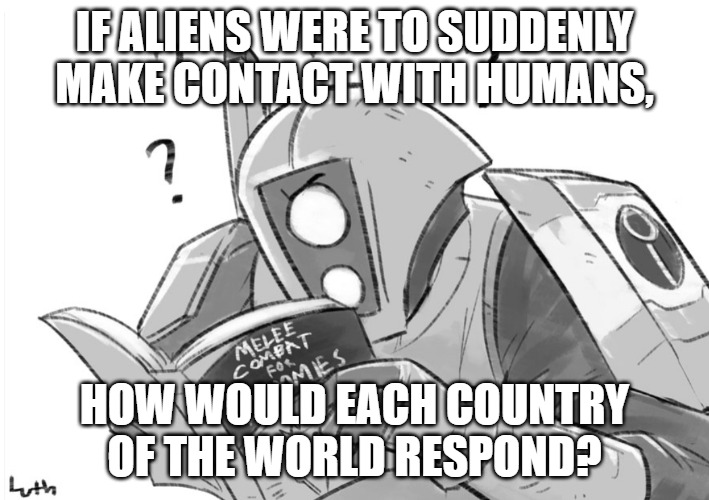 Melee combat for dummies | IF ALIENS WERE TO SUDDENLY MAKE CONTACT WITH HUMANS, HOW WOULD EACH COUNTRY OF THE WORLD RESPOND? | image tagged in melee combat for dummies | made w/ Imgflip meme maker