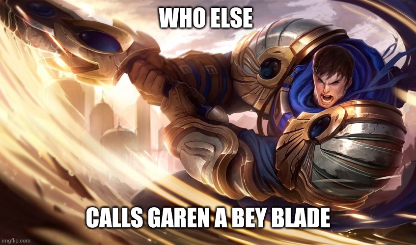 Welcome to the league of legends stream | WHO ELSE; CALLS GAREN A BEY BLADE | image tagged in garen muffins | made w/ Imgflip meme maker